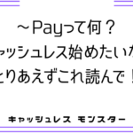 〜Payって何?キャッシュレス始めたい貴方にかんたんに説明します。
