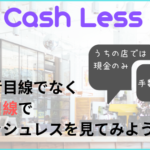 消費者目線でなく、店舗目線でキャッシュレスを見てみよう