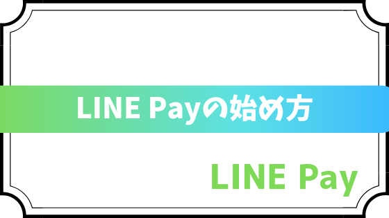 LINE Pay(ラインペイ)の始め方〜キャッシュレス生活を始めよう〜